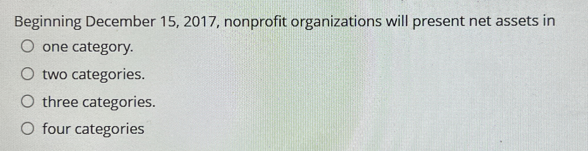  Beginning December 15,2017, nonprofit organizations will present net assets in one
