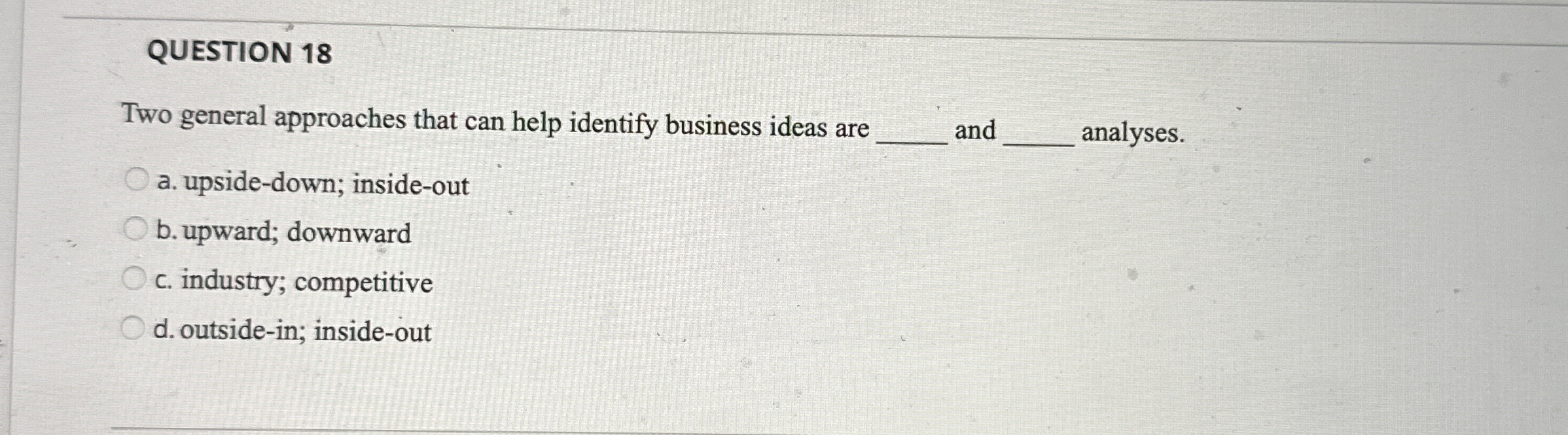 QUESTION 18 Two general approaches that can help identify business ideas