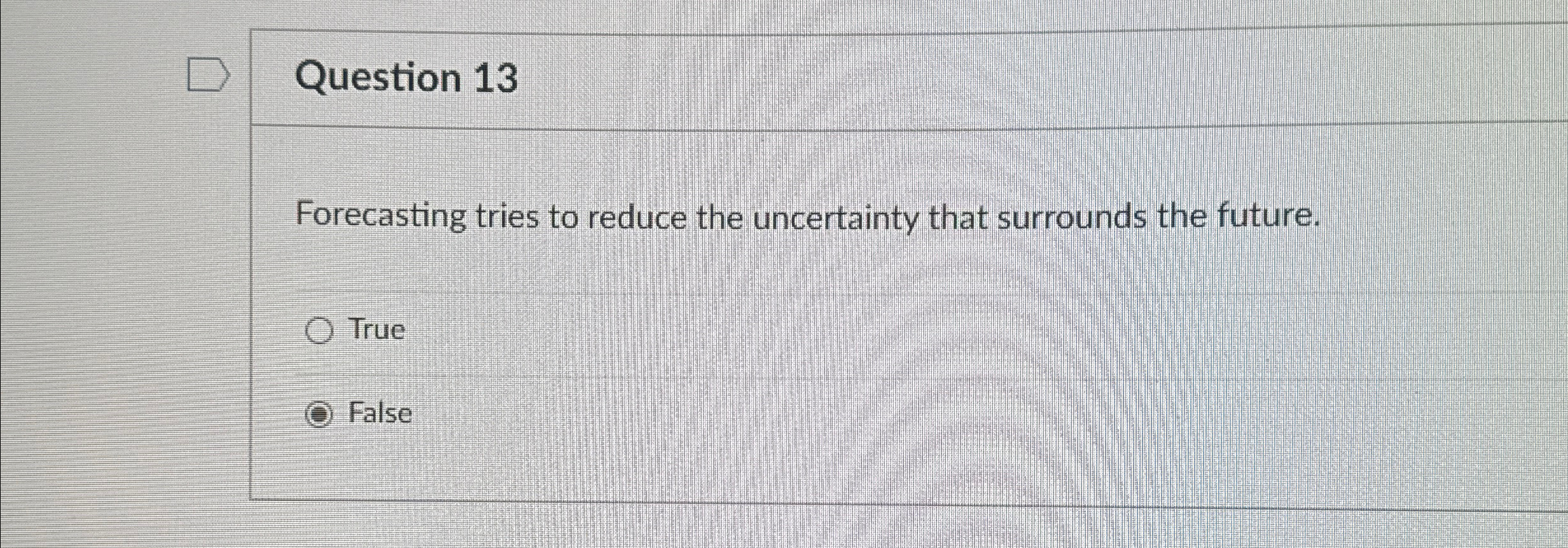  Question 13 Forecasting tries to reduce the uncertainty that surrounds the