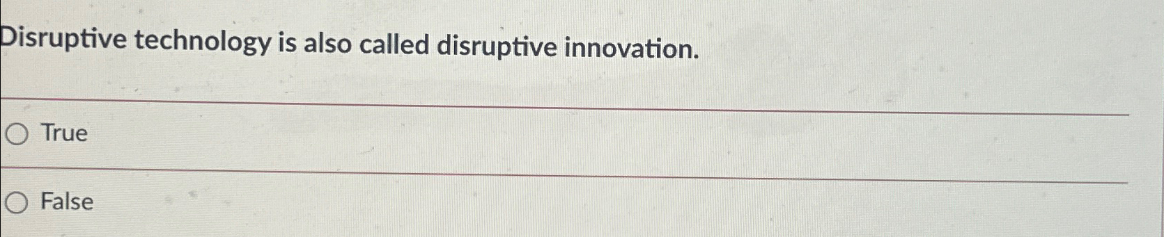  Disruptive technology is also called disruptive innovation. True False 