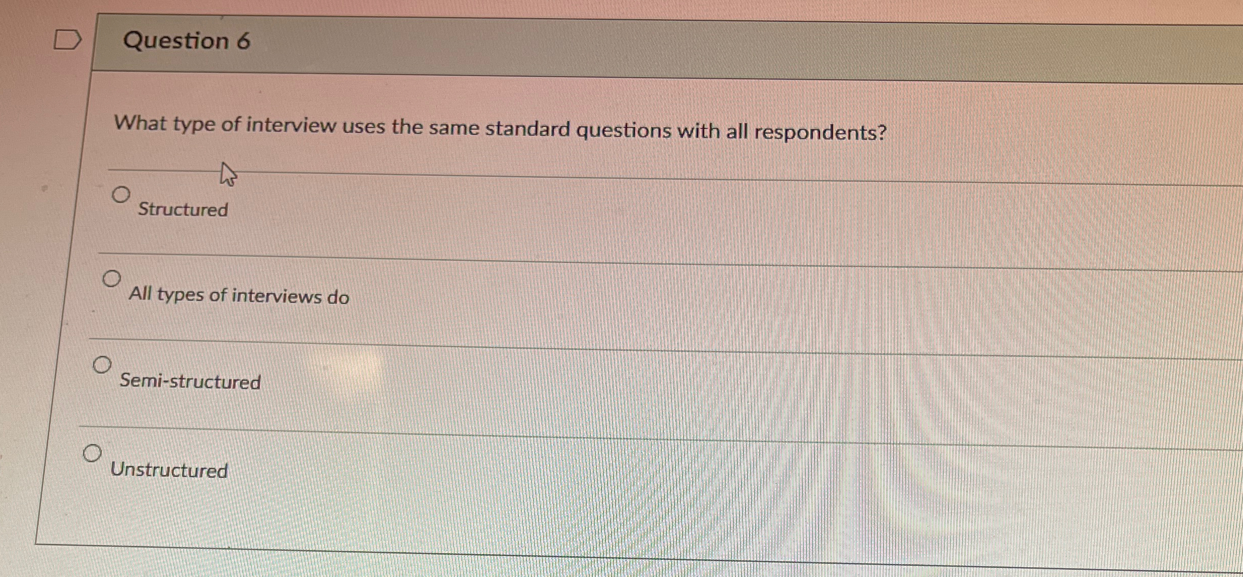  Question 6 What type of interview uses the same standard questions