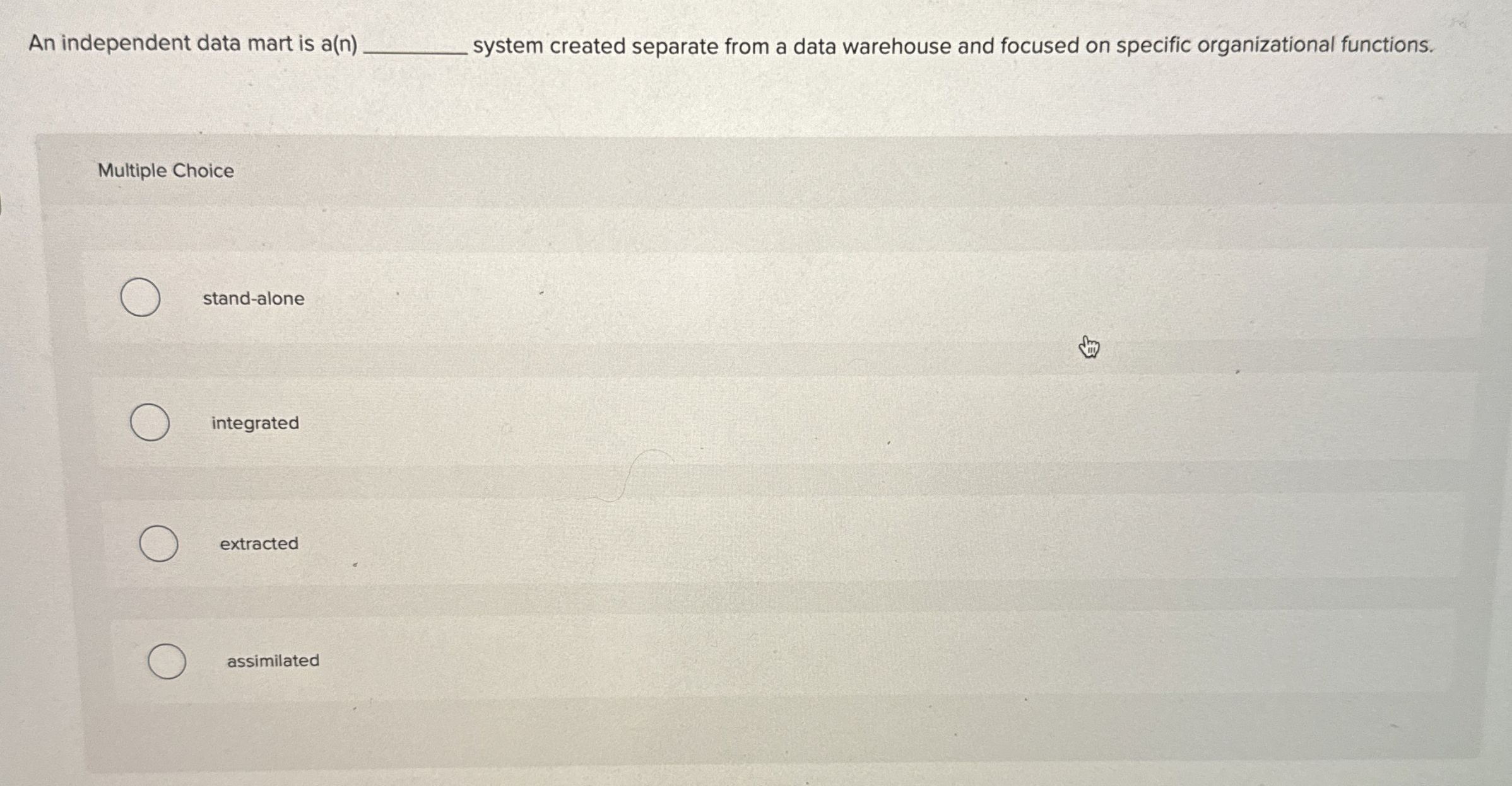  An independent data mart is a(n) system created separate from a