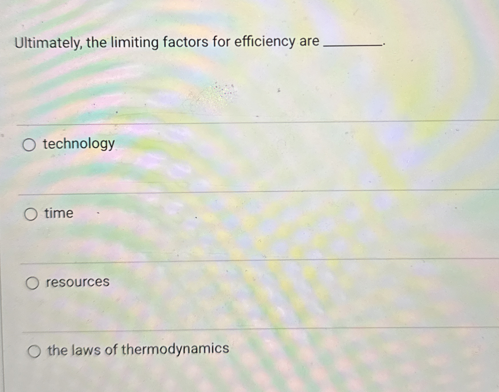  Ultimately, the limiting factors for efficiency are technology time resources the