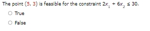  The point (5,3) is feasible for the constraint 2x1+6x230. True False