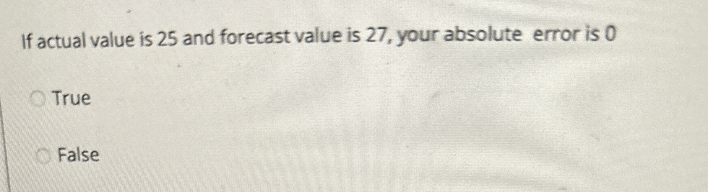  If actual value is 25 and forecast value is 27, your