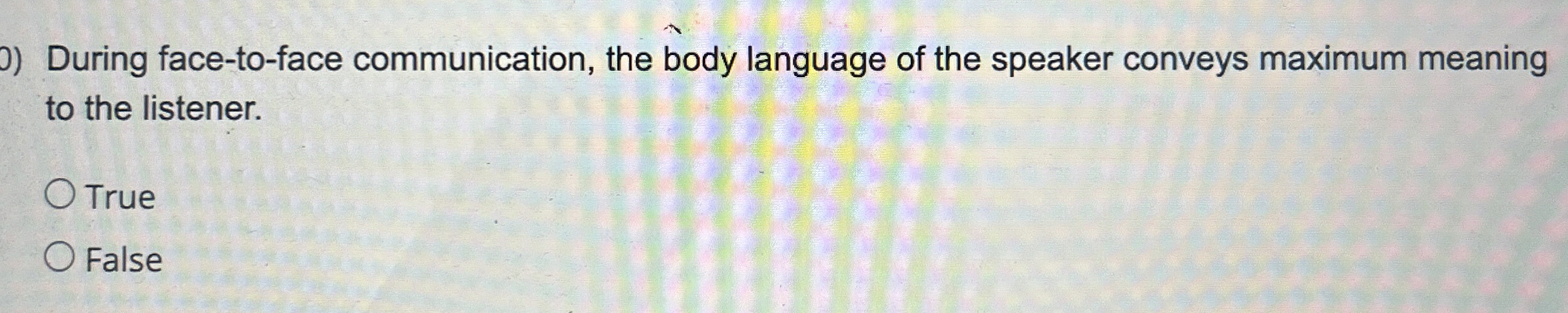  During face-to-face communication, the body language of the speaker conveys maximum