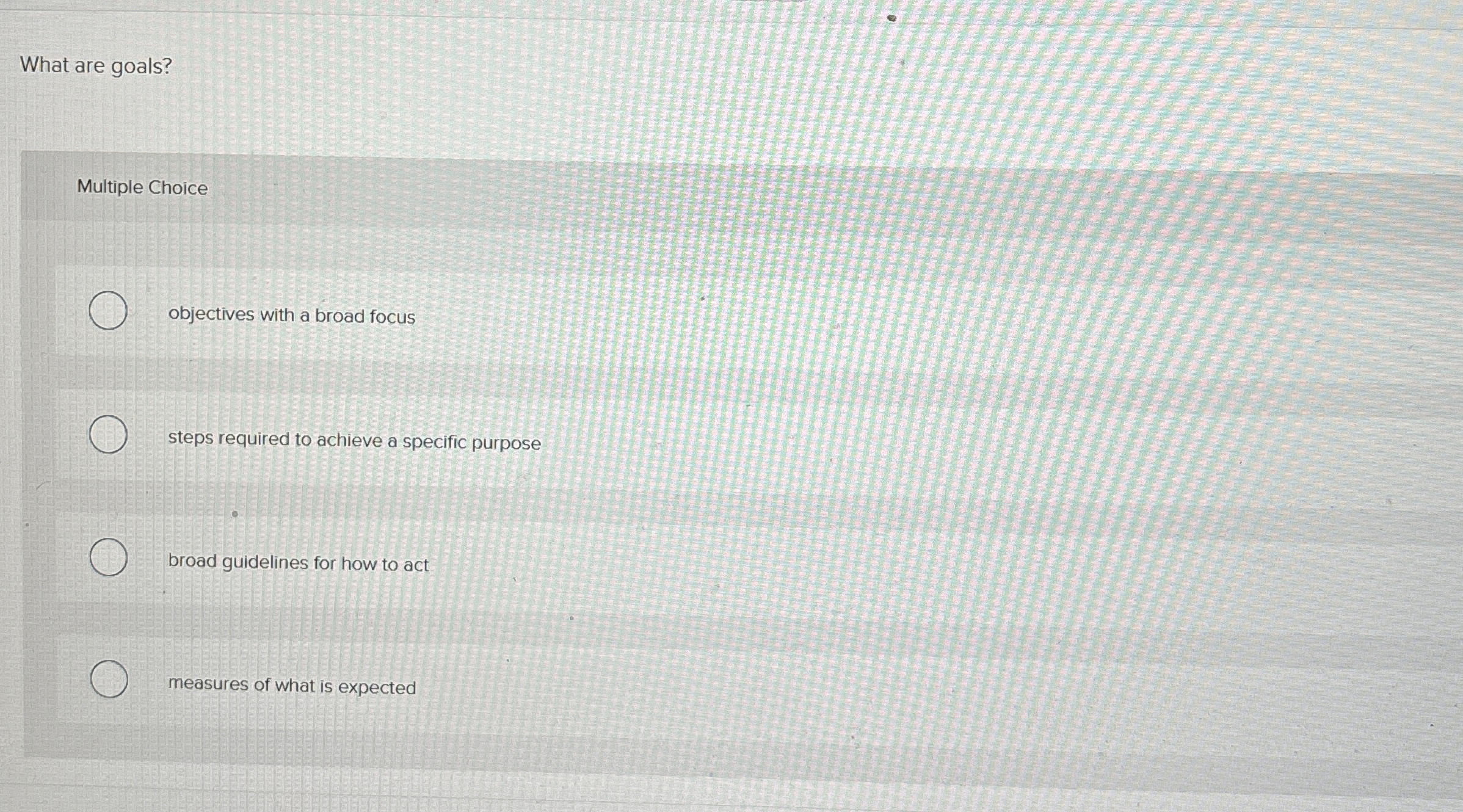  What are goals? Multiple Choice objectives with a broad focus steps