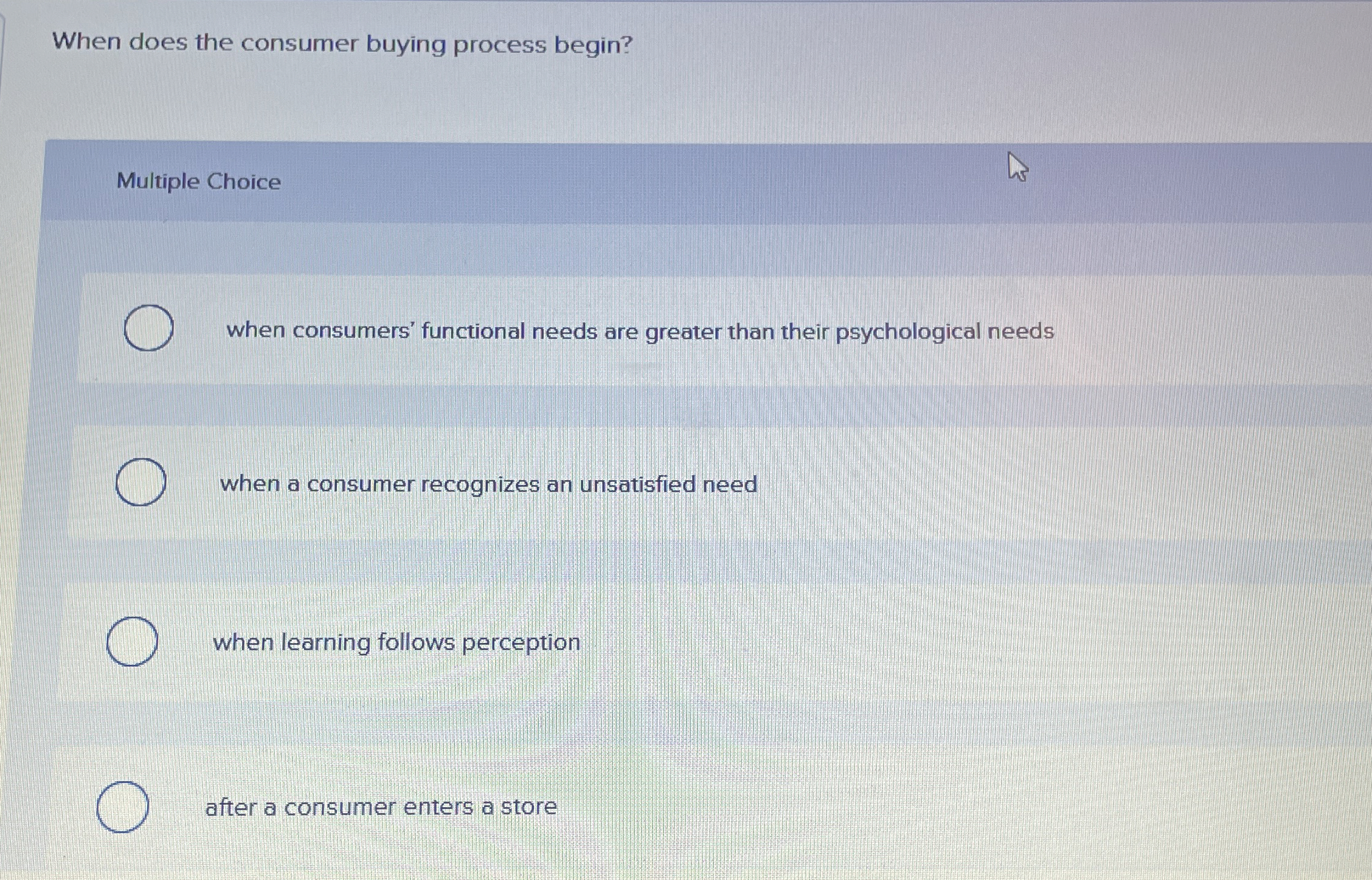  When does the consumer buying process begin? Multiple Choice when consumers'