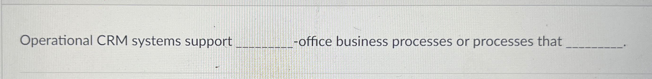  Operational CRM systems support -office business processes or processes that 