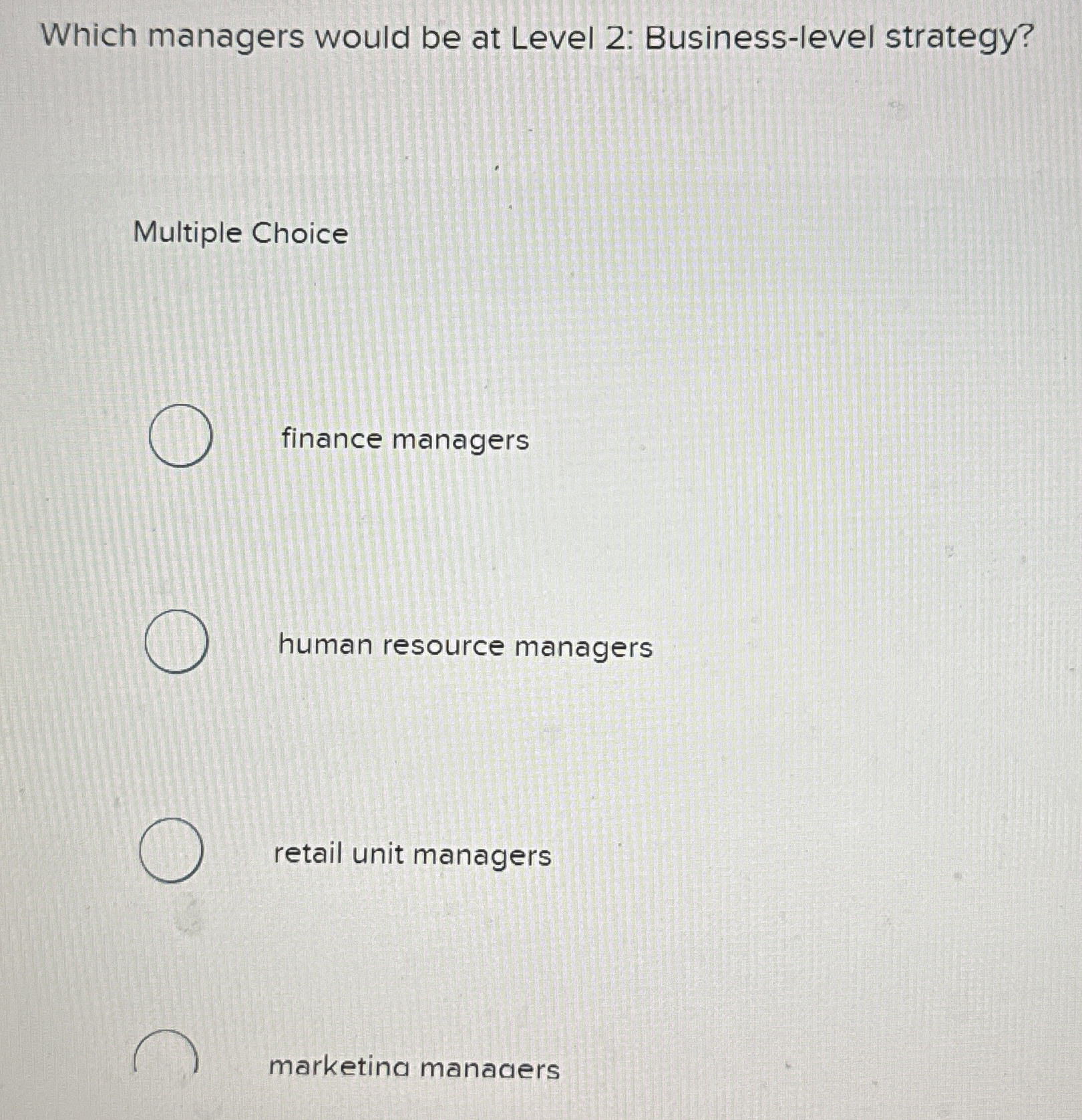  Which managers would be at Level 2: Business-level strategy? Multiple Choice