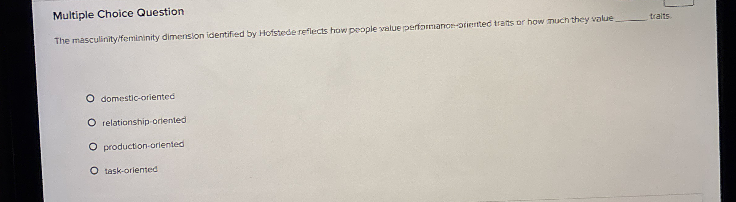  Multiple Choice Question The masculinity/femininity dimension identified by Hofstede reflects how