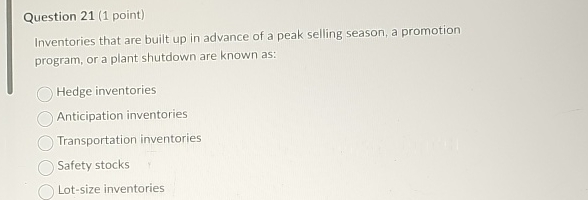  Question 21(1 point) Inventories that are built up in advance of