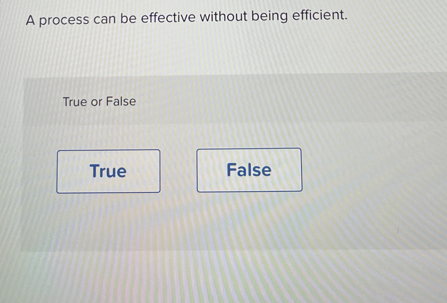  A process can be effective without being efficient. True or Fals