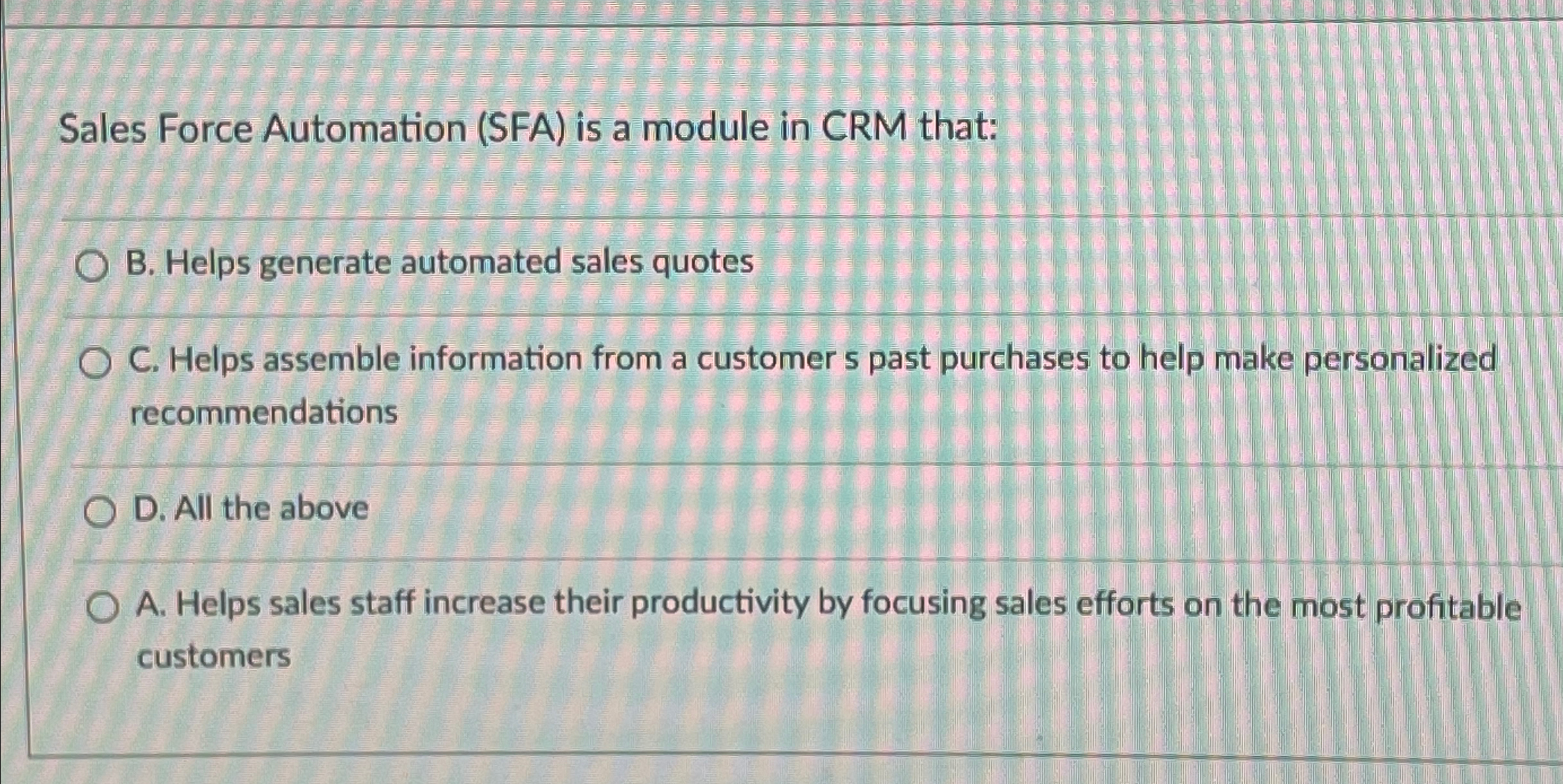  Sales Force Automation (SFA) is a module in CRM that: B.