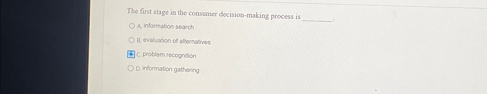  The first stage in the consumer decision-making process is A. information