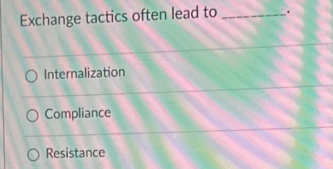 Exchange tactics often lead to _____, Internalization Compliance Resistance 