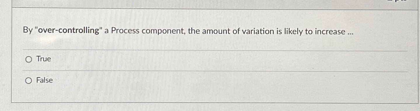  By "over-controlling" a Process component, the amount of variation is likely