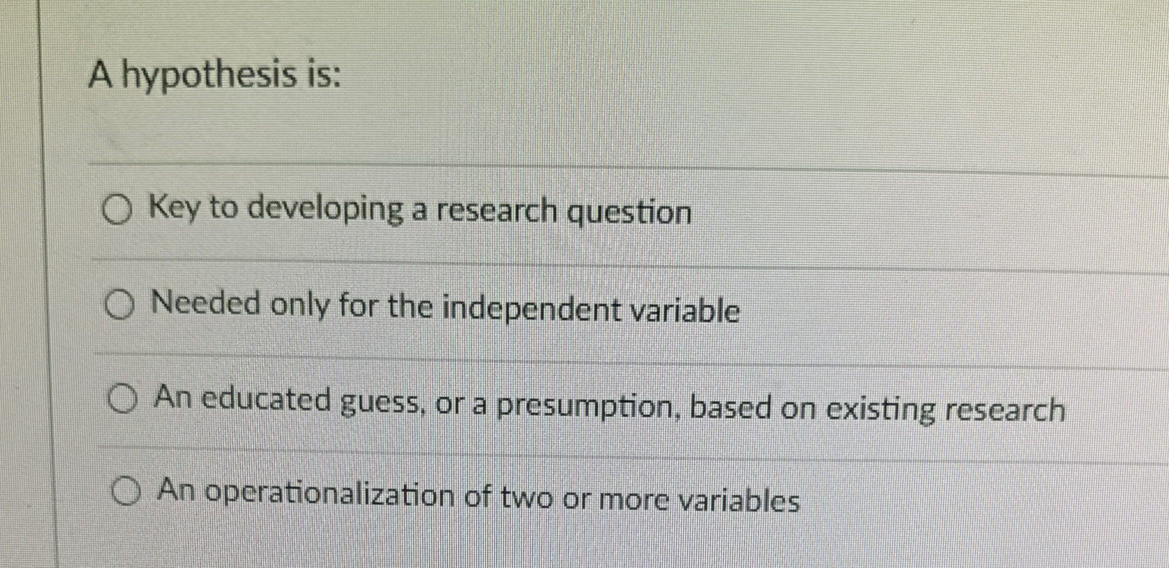  A hypothesis is: Key to developing a research question Needed only
