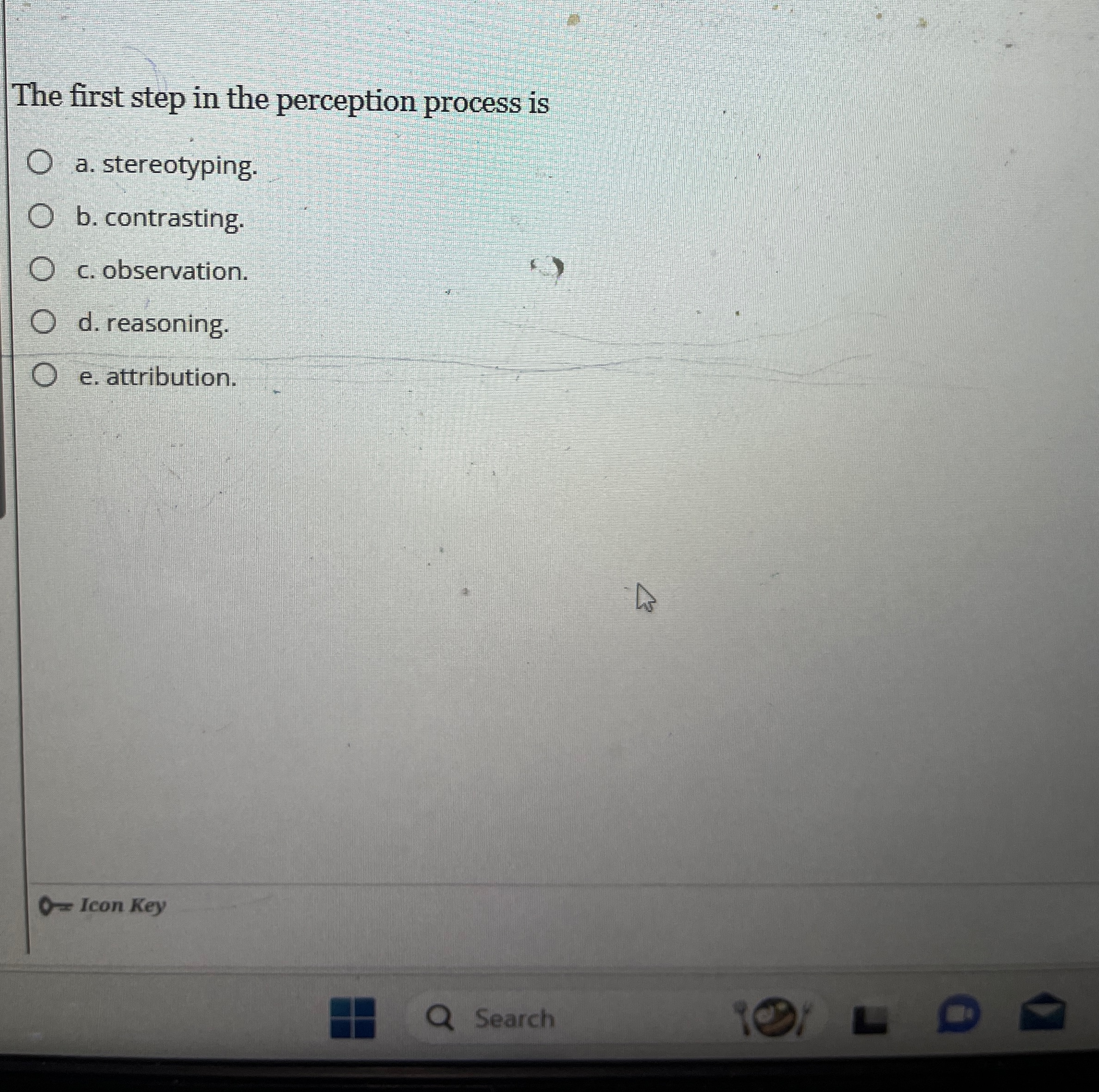  The first step in the perception process is a. stereotyping. b.