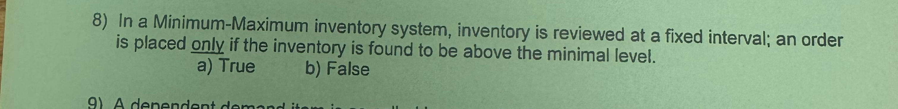  In a Minimum-Maximum inventory system, inventory is reviewed at a fixed