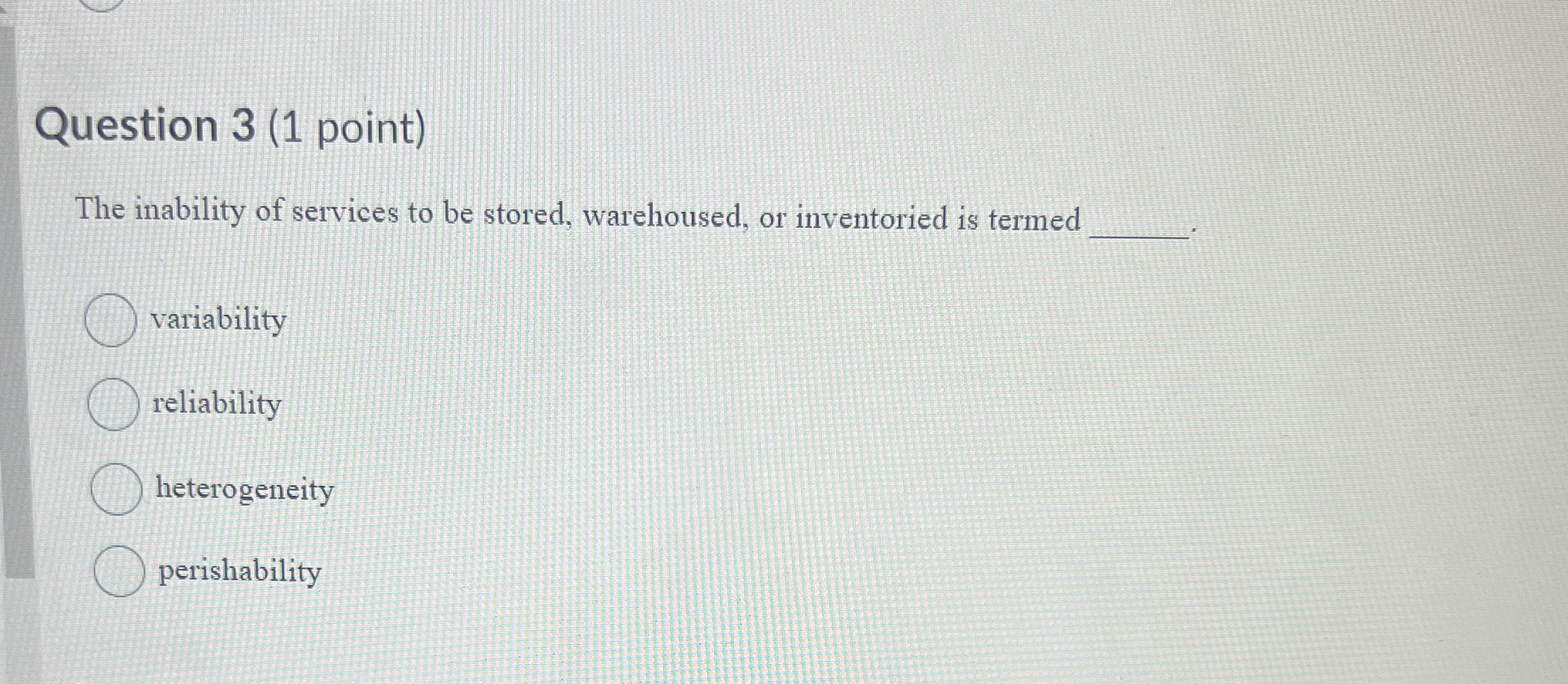  Question 3(1 point) The inability of services to be stored, warehoused,