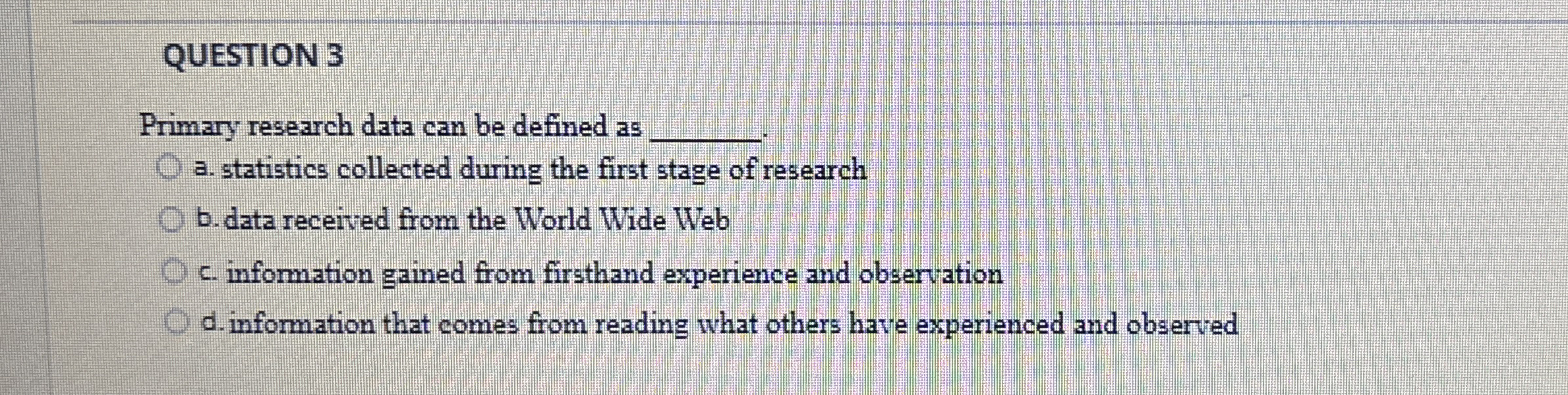  QUESTION 3 Primary research data can be defined as q,. a.