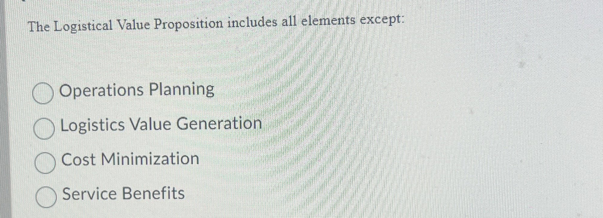  The Logistical Value Proposition includes all elements except: Operations Planning Logistics