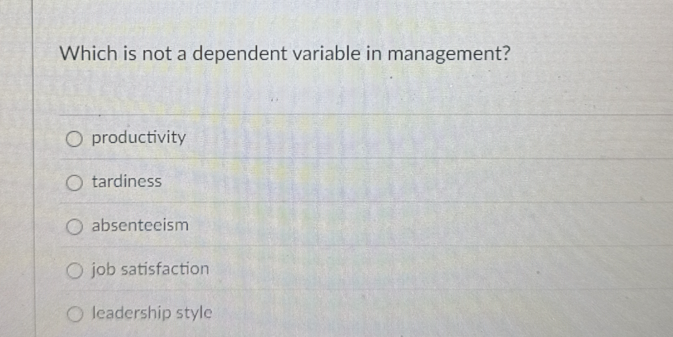  Which is not a dependent variable in management? productivity tardiness absentecism