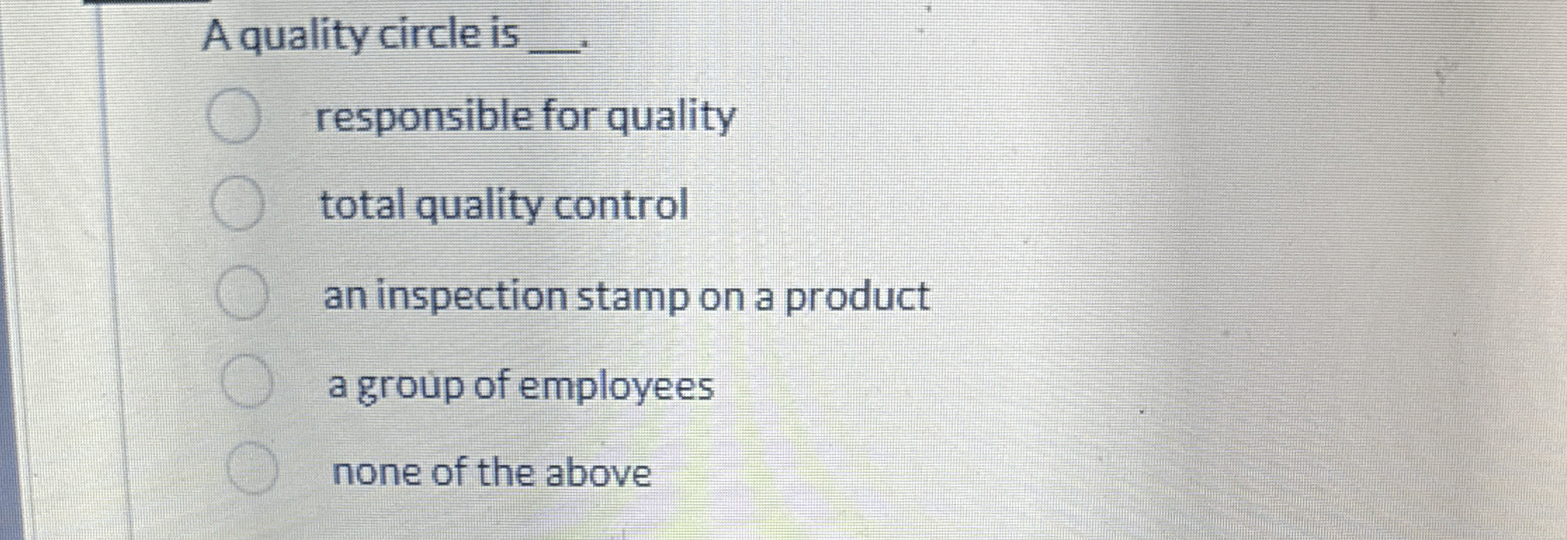 A quality circle is q,- responsible for quality total quality control