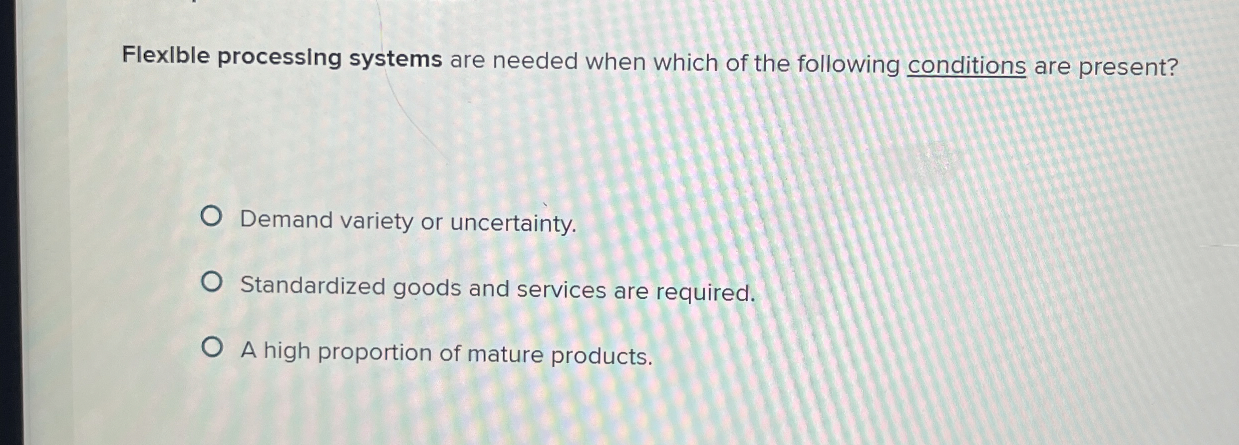  Flexlble processing systems are needed when which of the following conditions