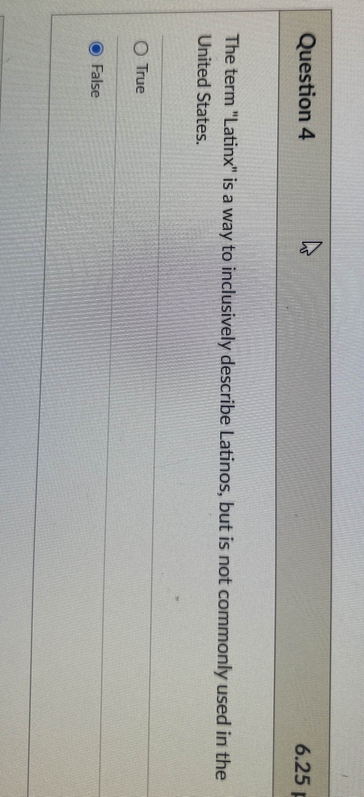  Question 4 6.25 The term "Latinx" is a way to inclusively