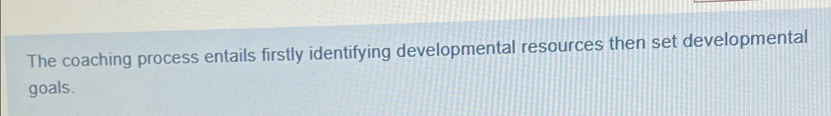  The coaching process entails firstly identifying developmental resources then set developmental