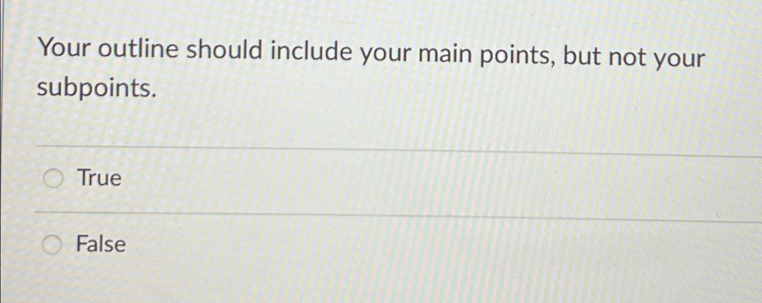  Your outline should include your main points, but not your subpoints.