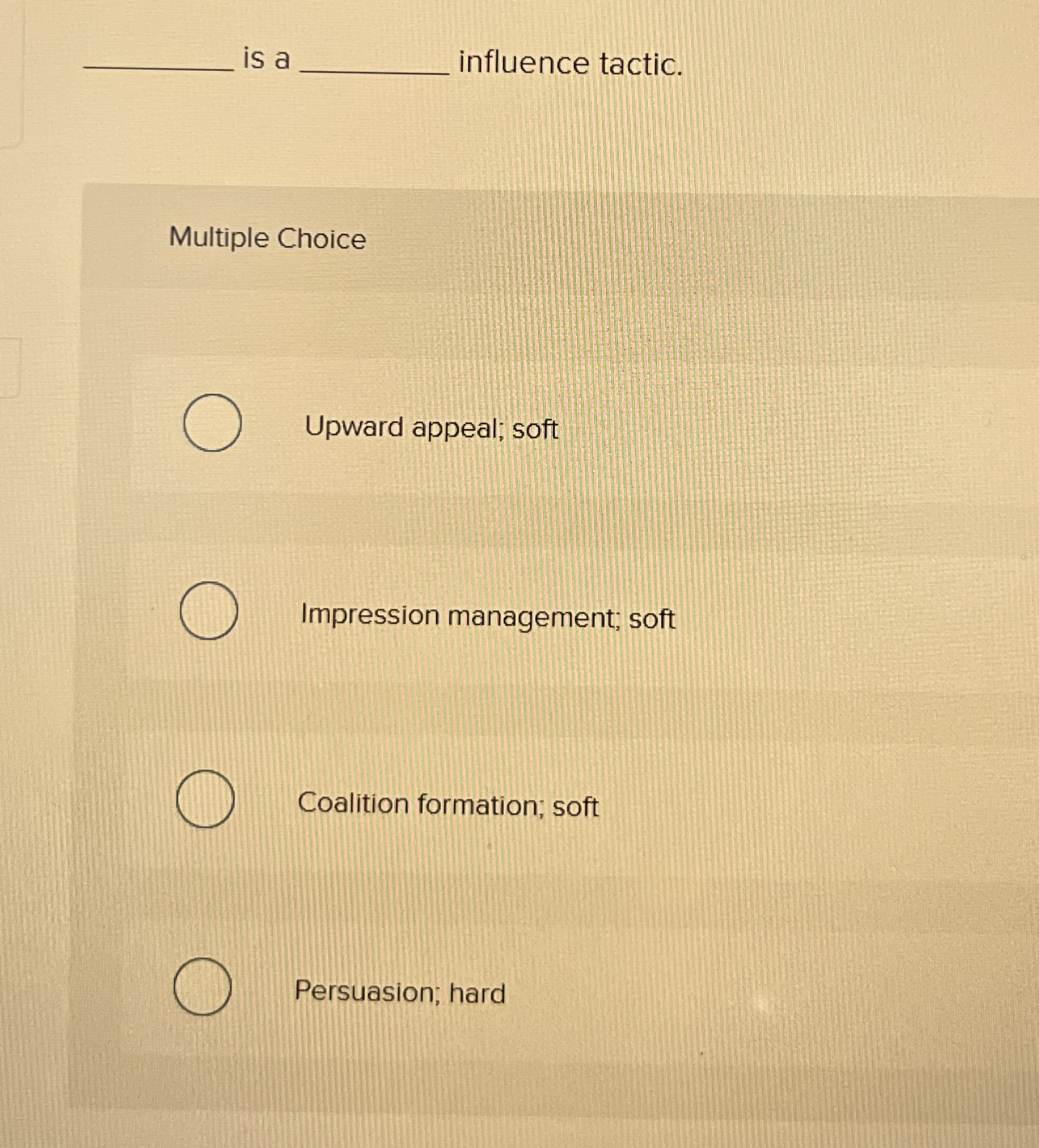  is a influence tactic. Multiple Choice Upward appeal; soft Impression management;