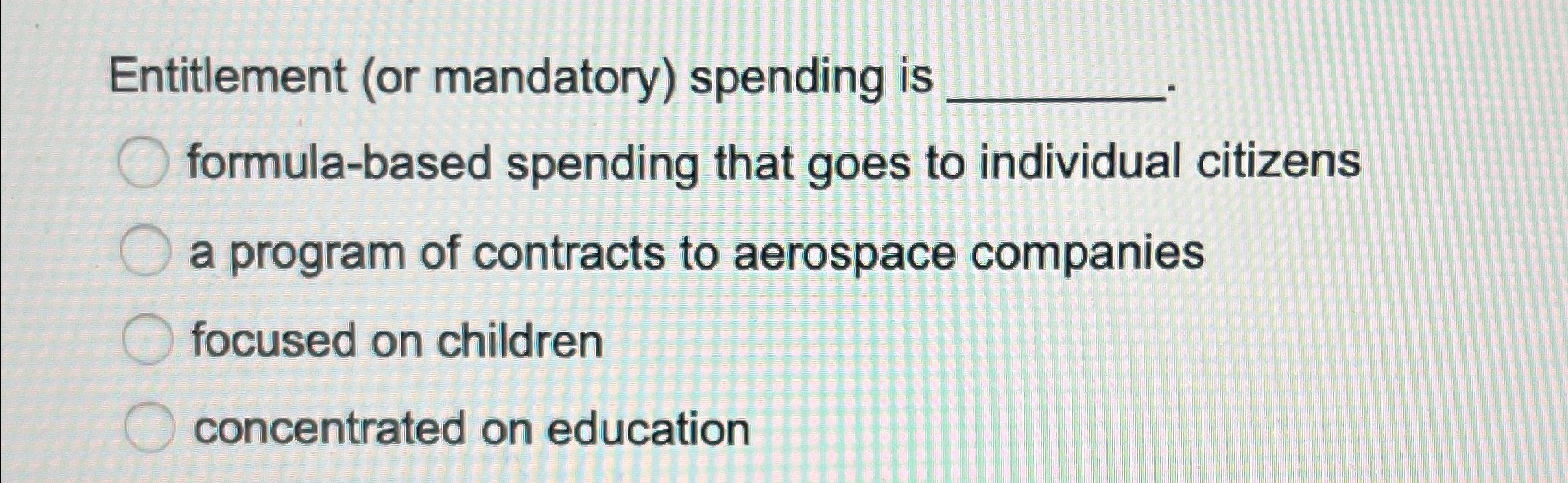  Entitlement (or mandatory) spending is formula-based spending that goes to individual