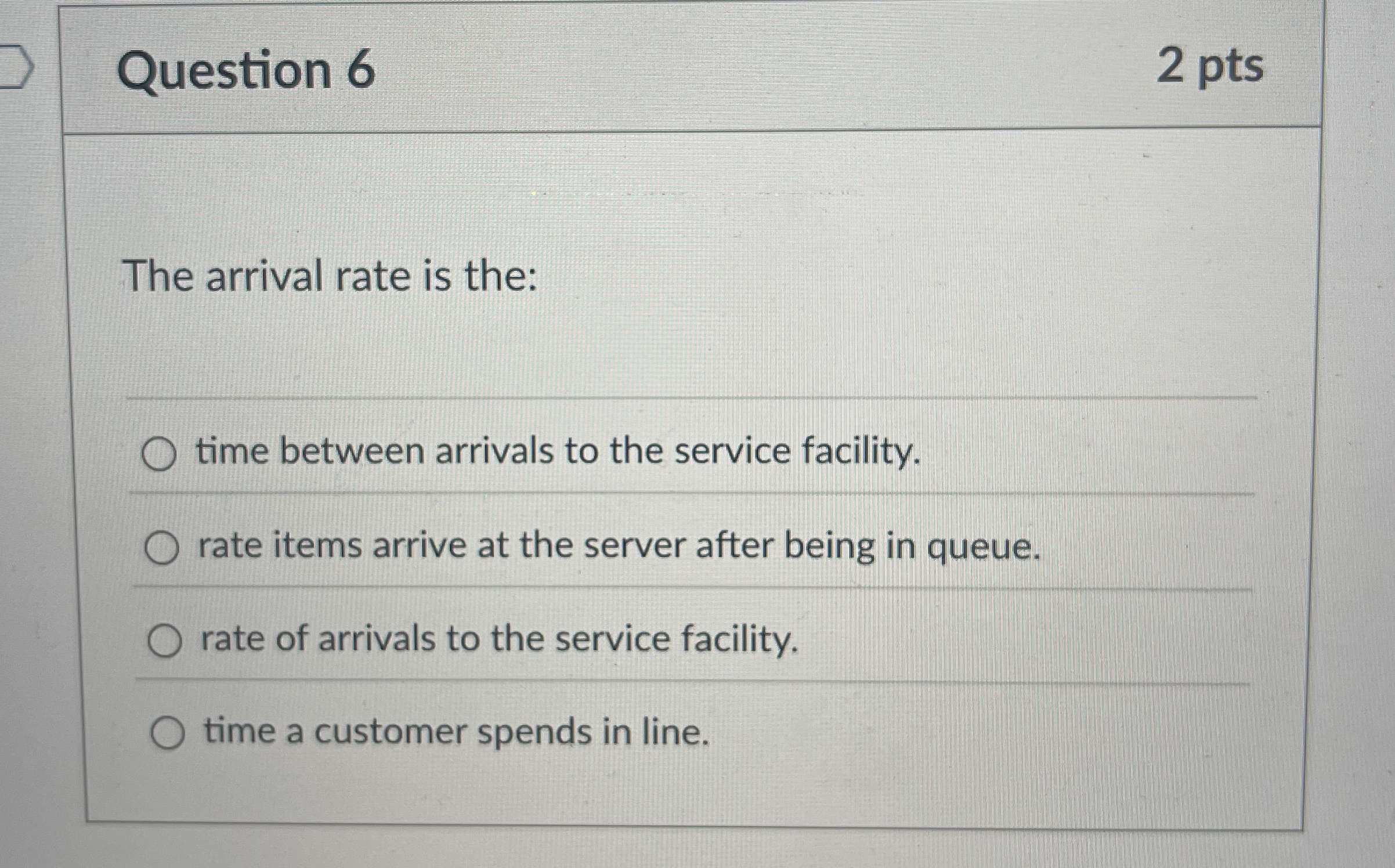  Question 6 2 pts The arrival rate is the: time between