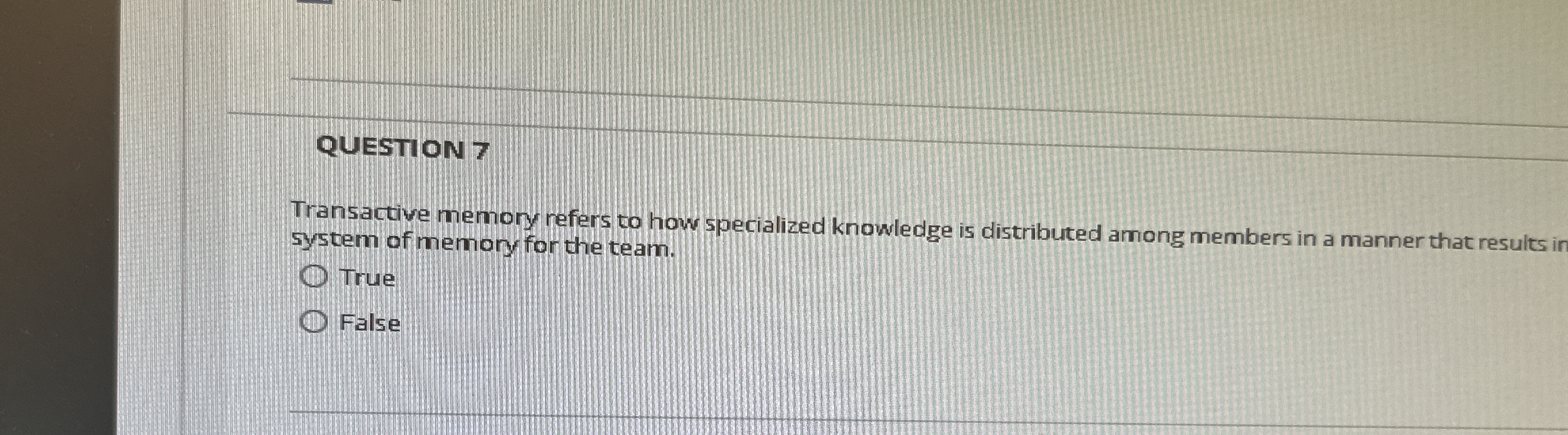  QUESTION 7 Transactive memory nefers to how specialized knowledge is distributed