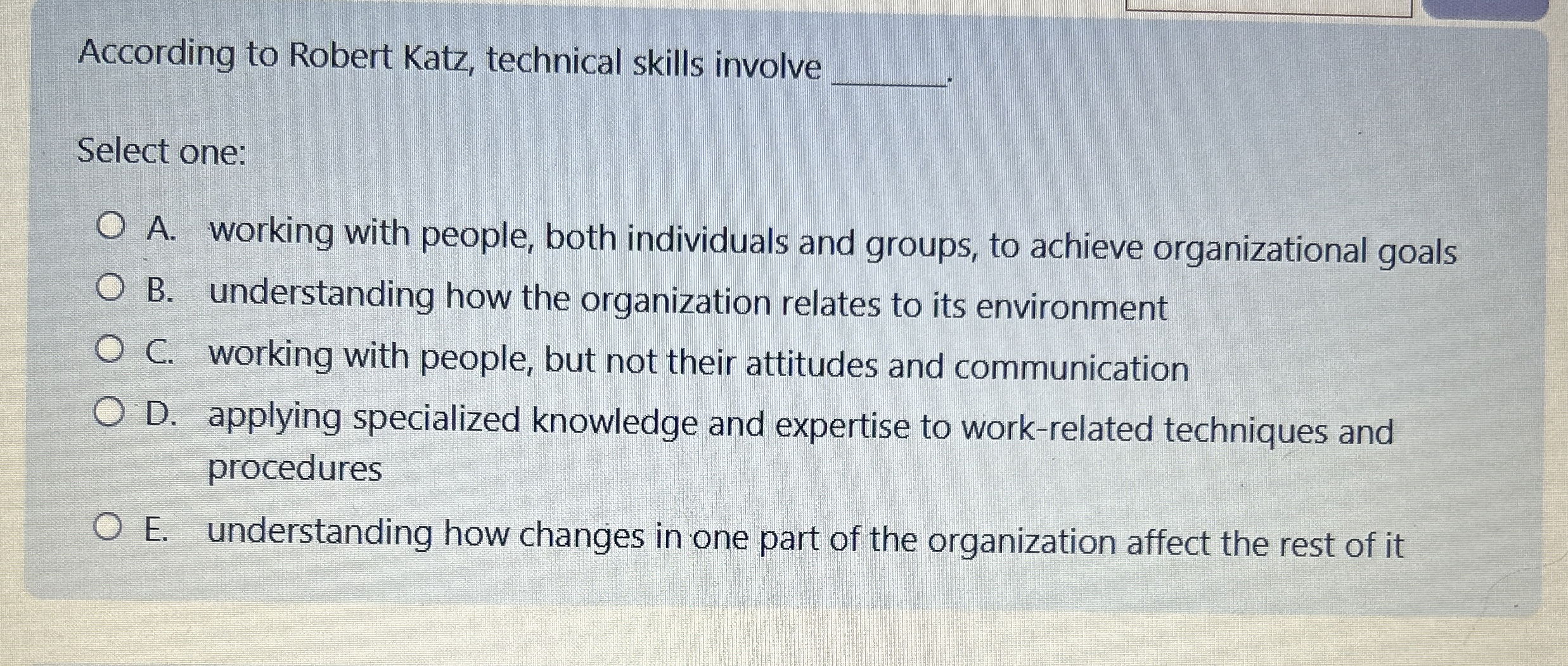  According to Robert Katz, technical skills involve Select one: A. working