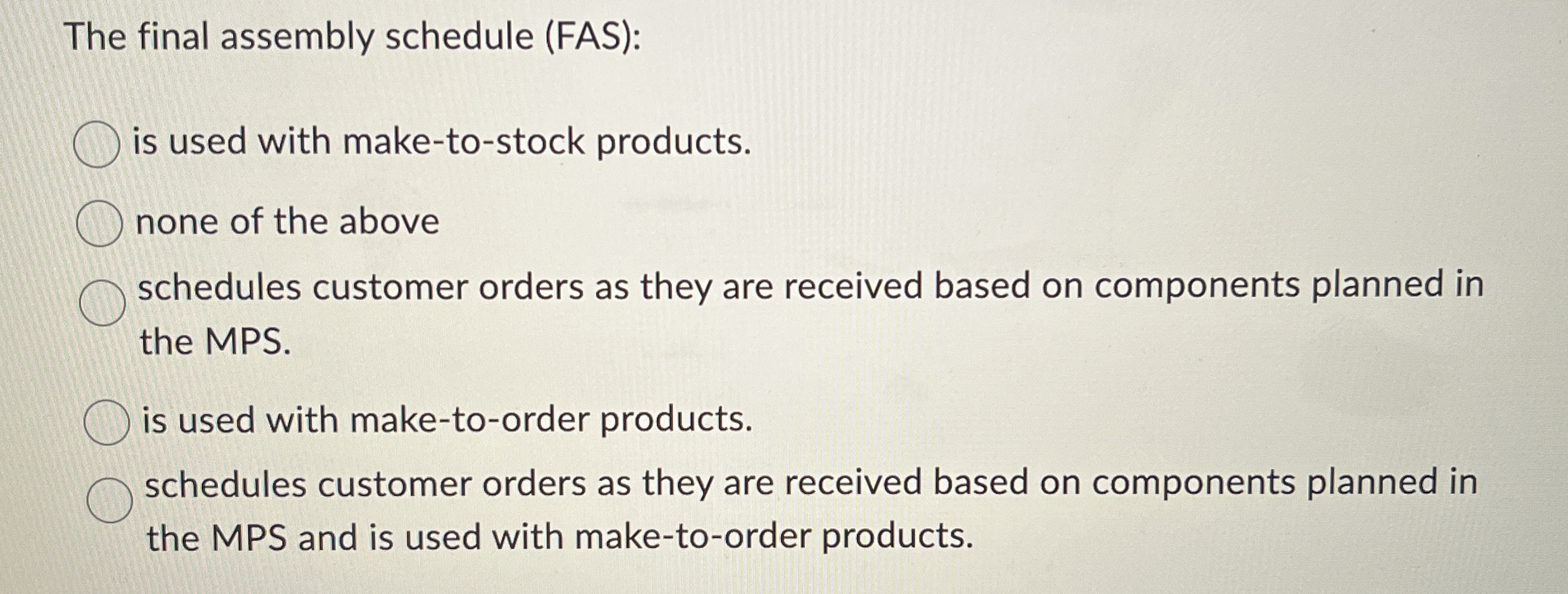  The final assembly schedule (FAS): is used with make-to-stock products. none