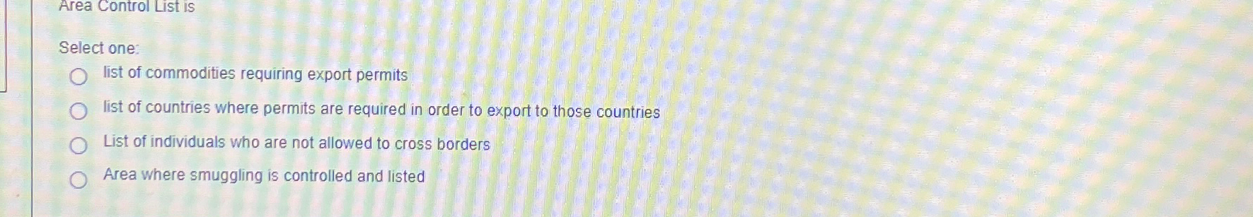  Area Control List is Select one: list of commodities requiring export
