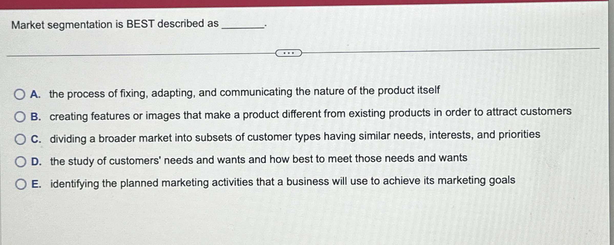  Market segmentation is BEST described as q, A. the process of