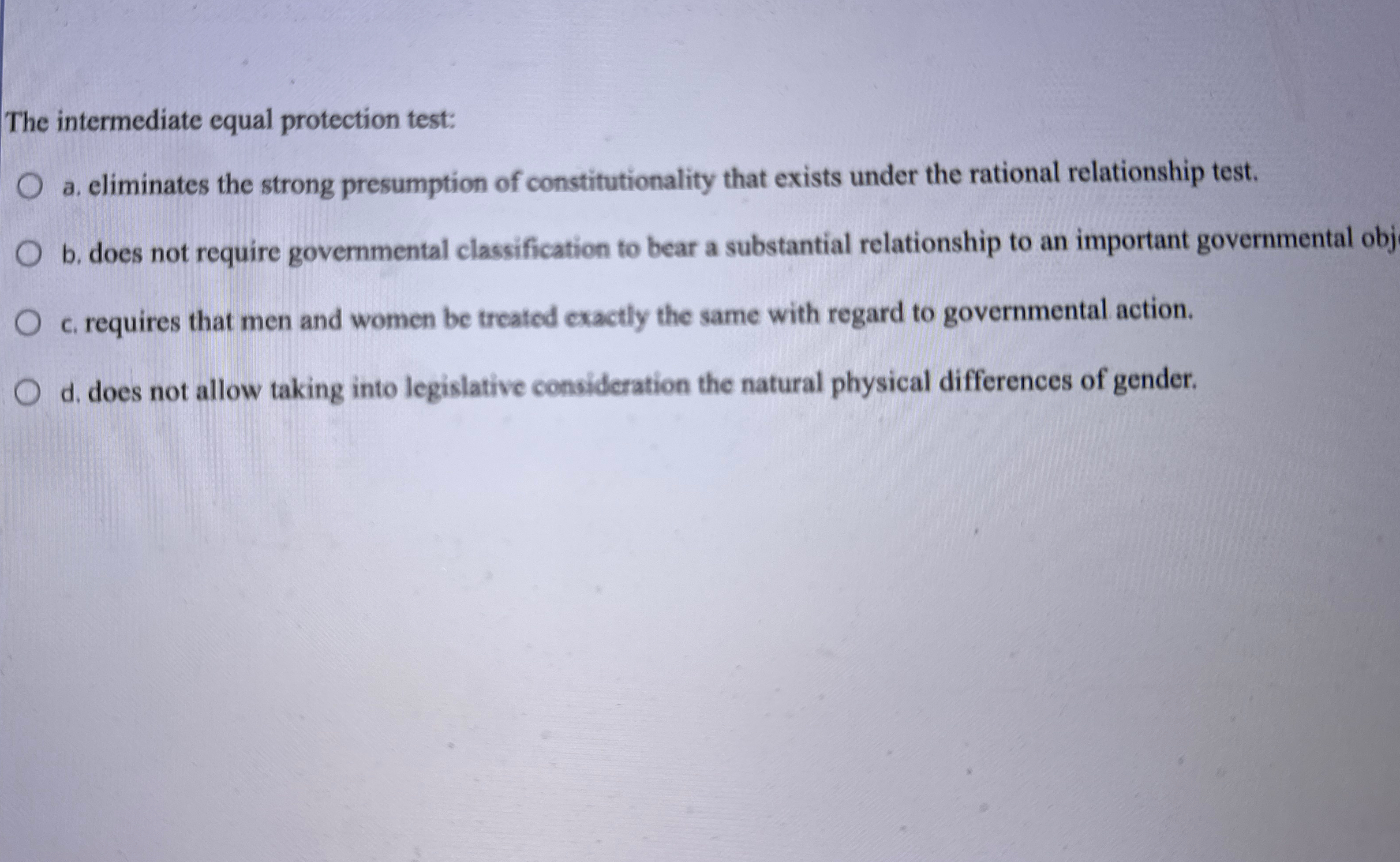  The intermediate equal protection test: a. eliminates the strong presumption of