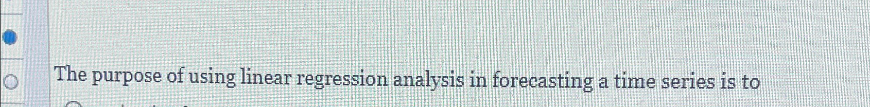  The purpose of using linear regression analysis in forecasting a time