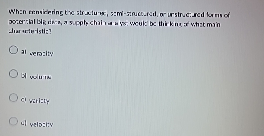  When considering the structured, semi-structured, or unstructured forms of potential big