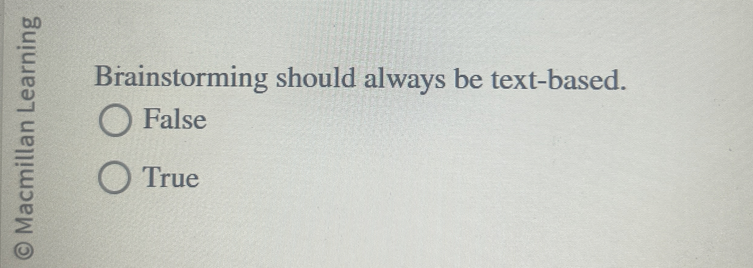  Brainstorming should always be text-based. False True 