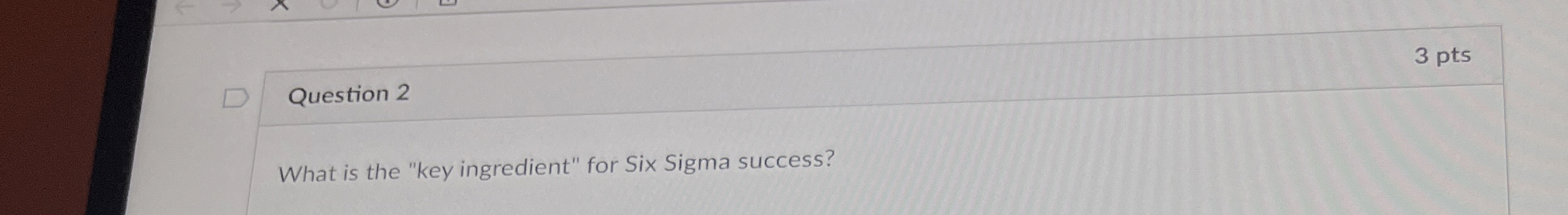  Question 2 What is the "key ingredient" for Six Sigma success?