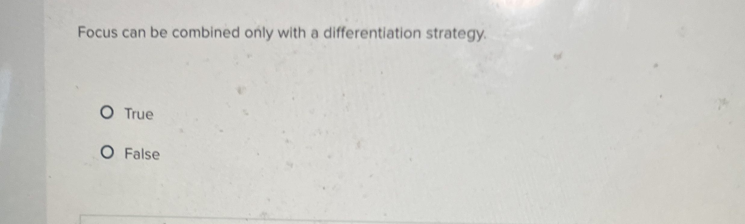 Focus can be combined only with a differentiation strategy. True False