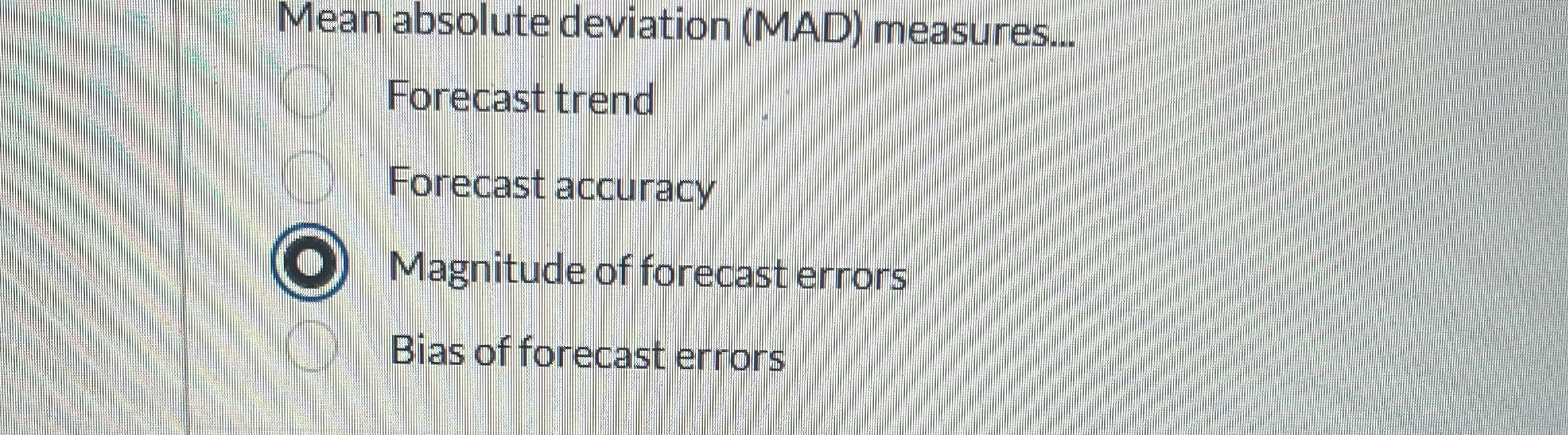  Mean absolute deviation (MAD) measures... Forecast trend Forecast accuracy Magnitude of