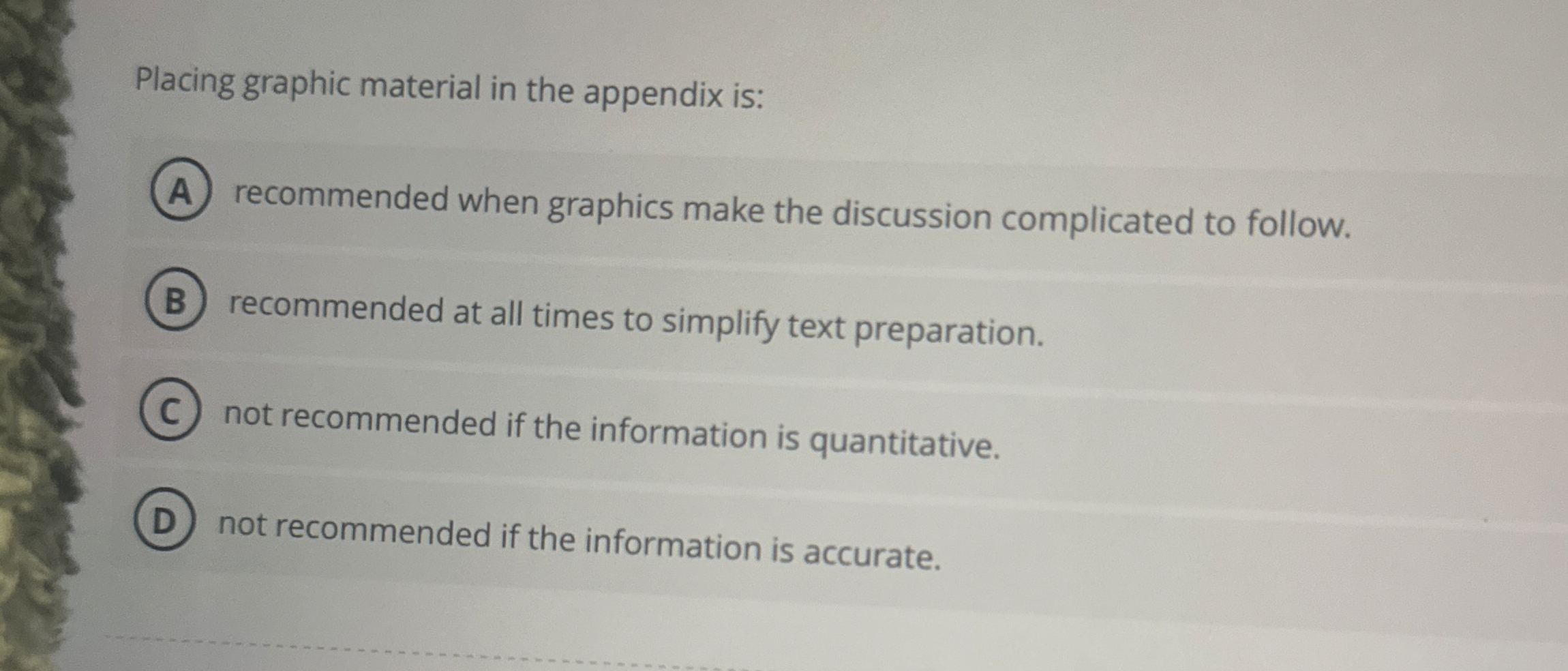  Placing graphic material in the appendix is: recommended when graphics make