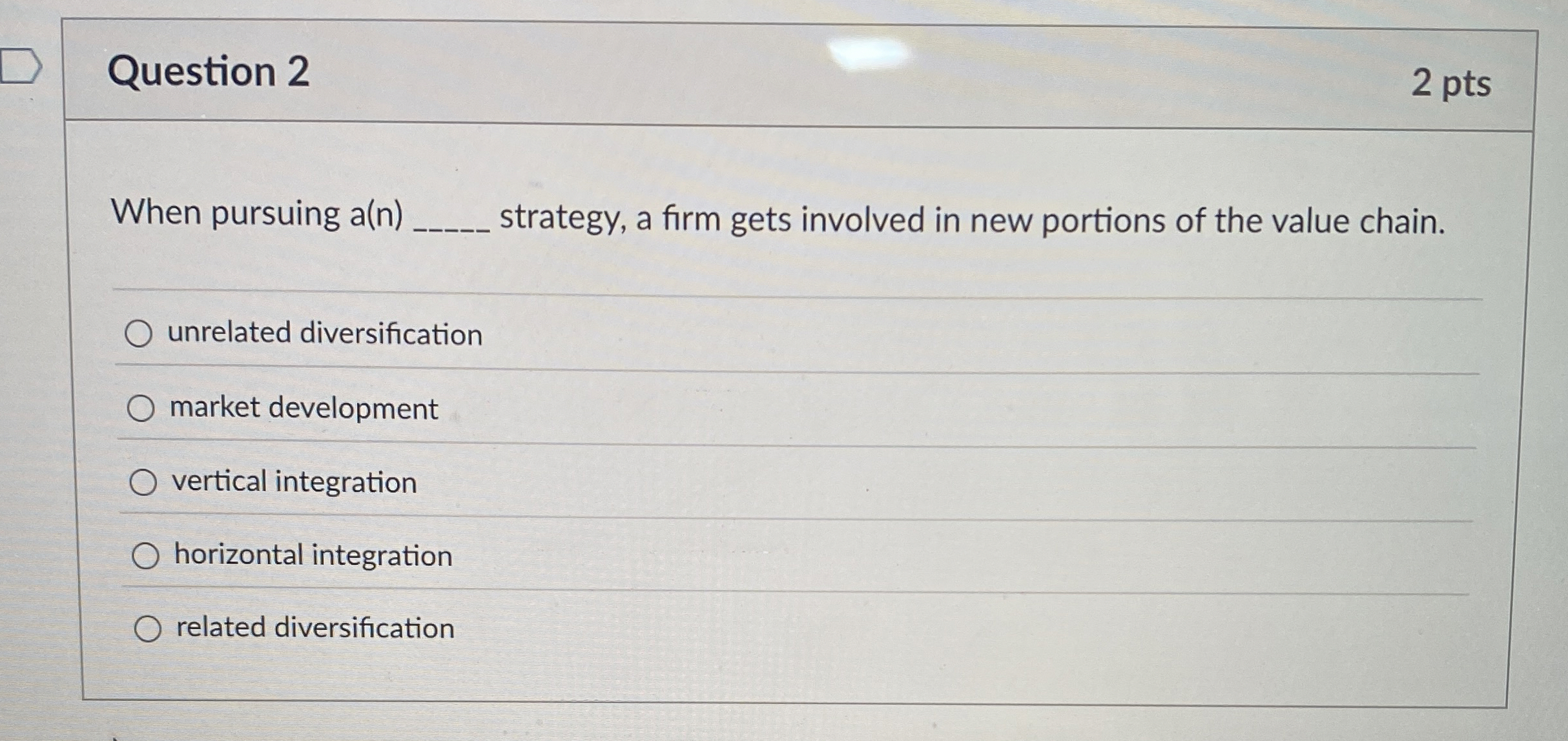  Question 2 2 pts When pursuing a(n) strategy, a firm gets